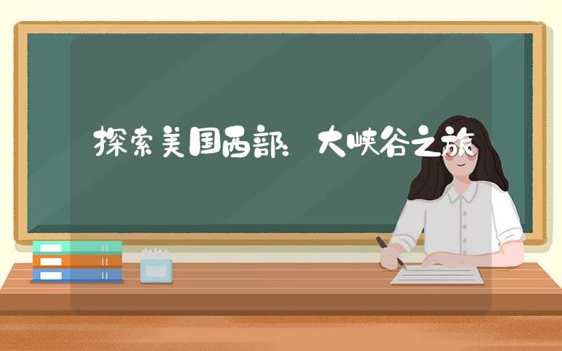 探索美国西部：大峡谷之旅