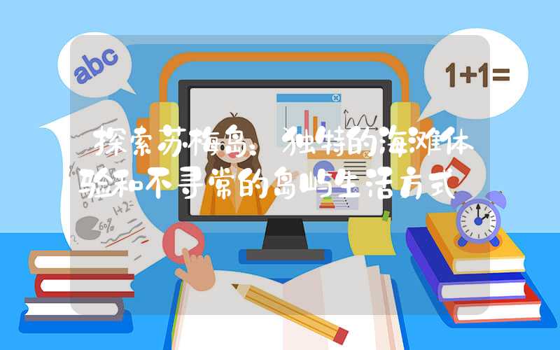 探索苏梅岛：独特的海滩体验和不寻常的岛屿生活方式