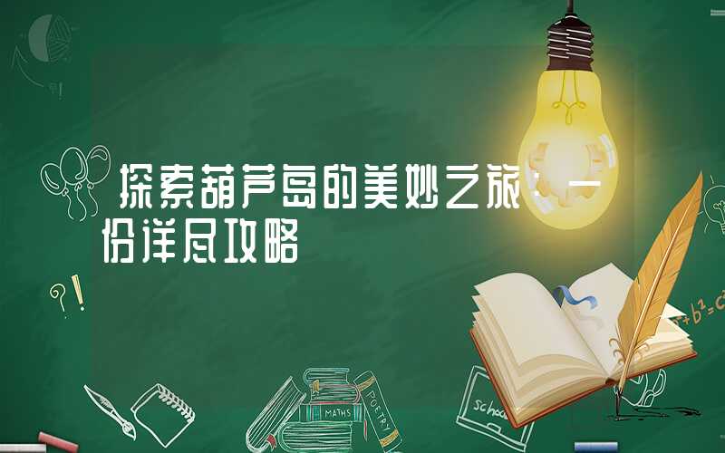 探索葫芦岛的美妙之旅：一份详尽攻略