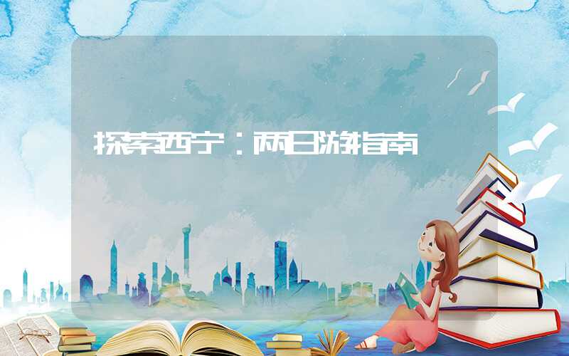 探索西宁：两日游指南