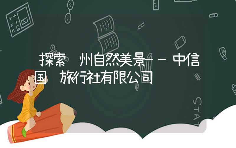 探索贵州自然美景——中信国际旅行社有限公司
