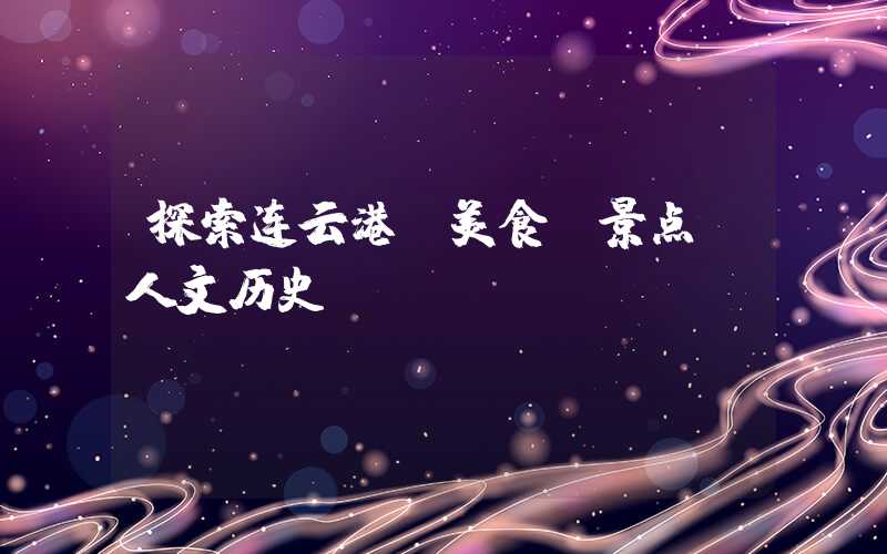 探索连云港：美食、景点、人文历史