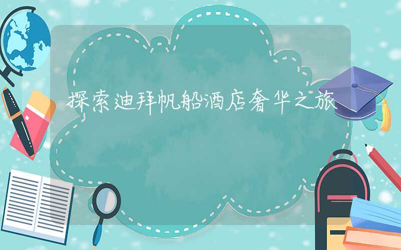 探索迪拜帆船酒店奢华之旅