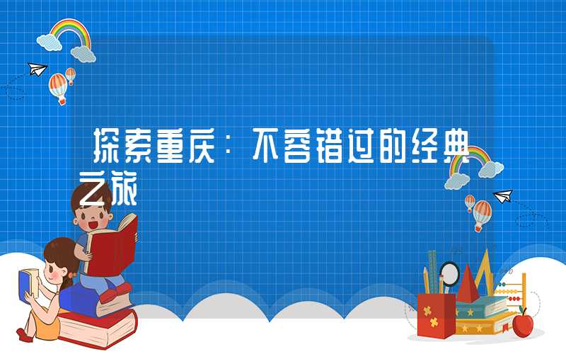 探索重庆：不容错过的经典之旅