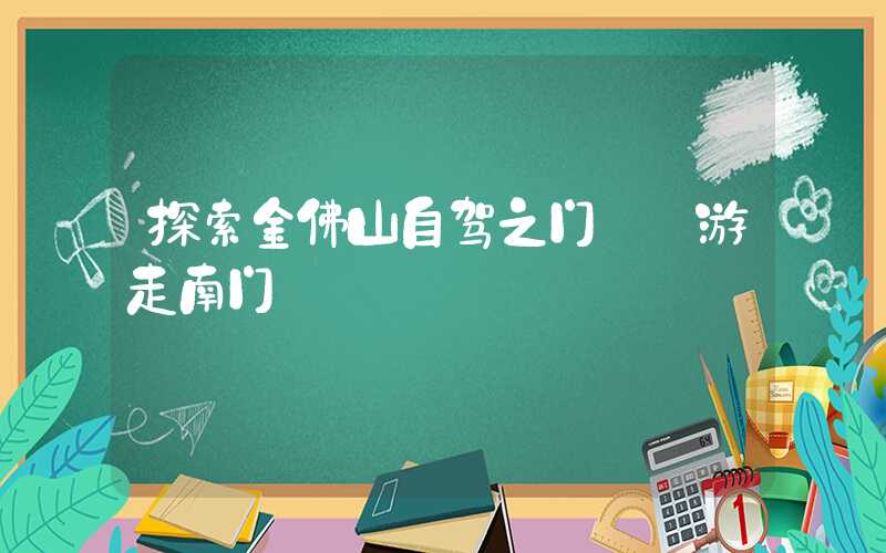 探索金佛山自驾之门——游走南门
