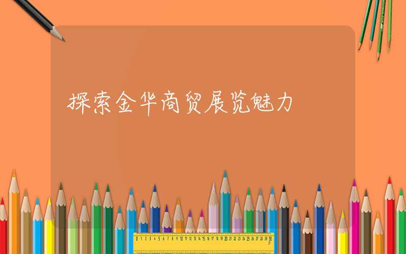 探索金华商贸展览魅力