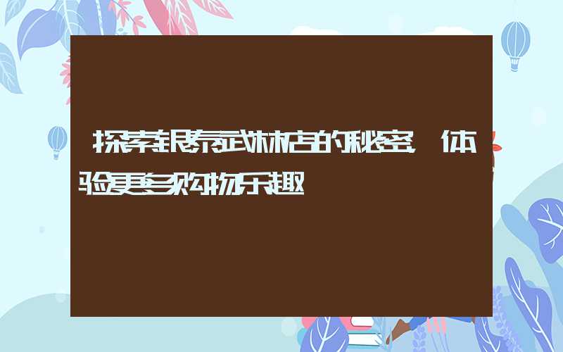 探索银泰武林店的秘密,体验更多购物乐趣