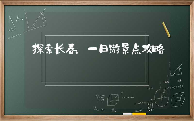 探索长春:一日游景点攻略