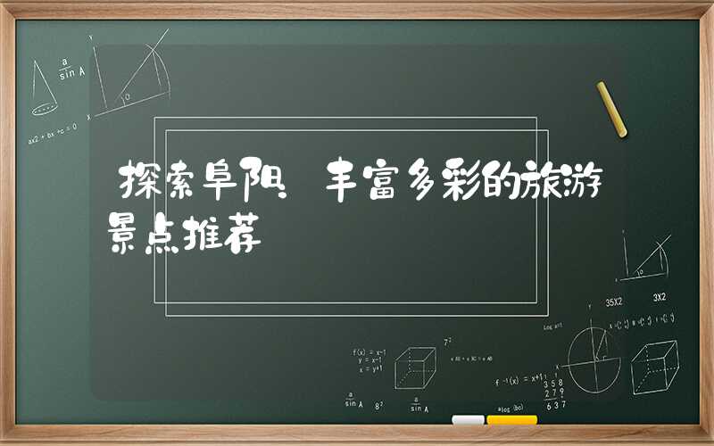 探索阜阳:丰富多彩的旅游景点推荐