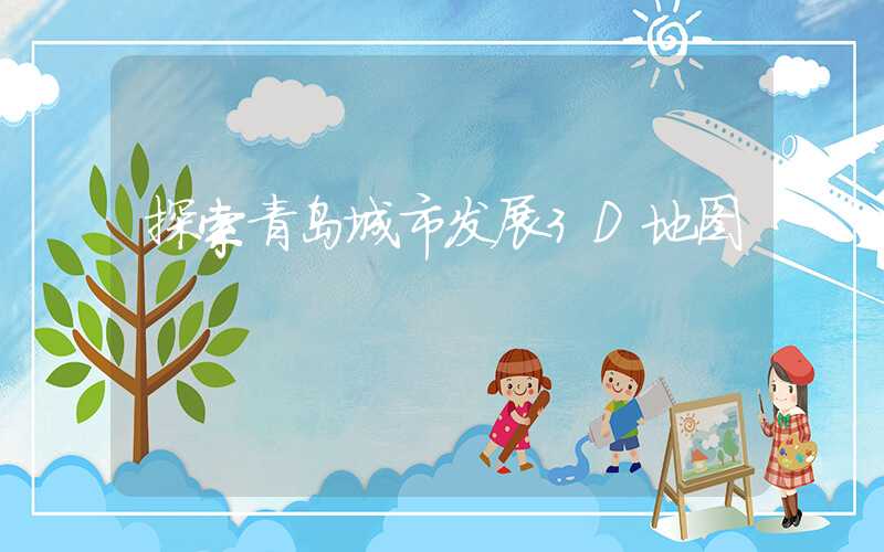 探索青岛城市发展3D地图
