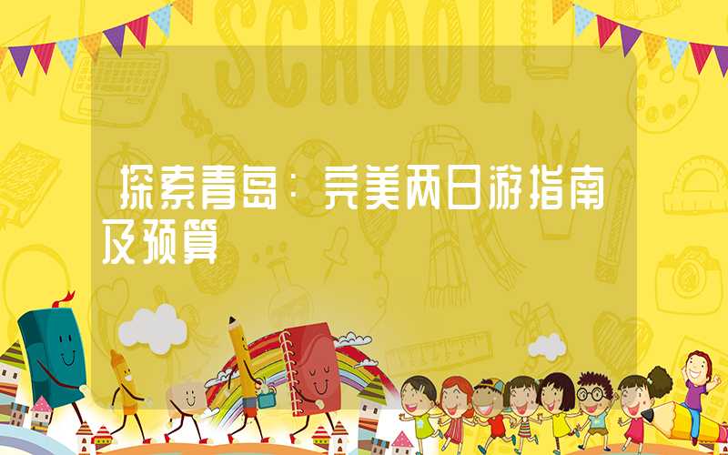 探索青岛：完美两日游指南及预算
