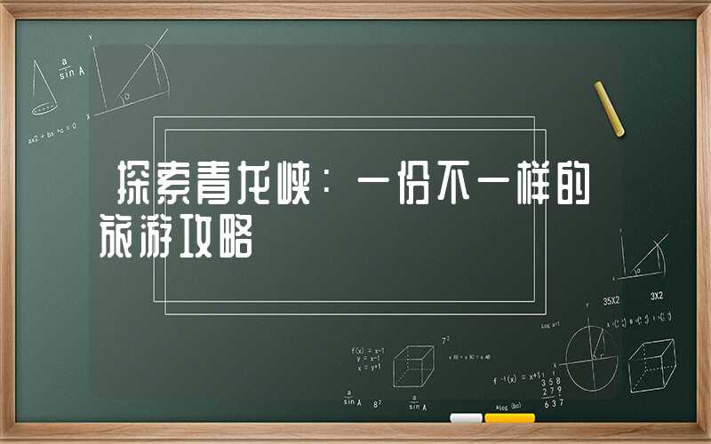 探索青龙峡：一份不一样的旅游攻略