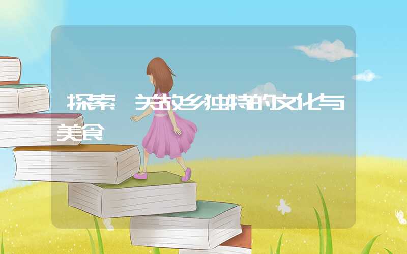 探索韶关故乡独特的文化与美食