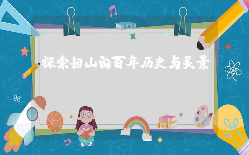 探索韶山的百年历史与美景