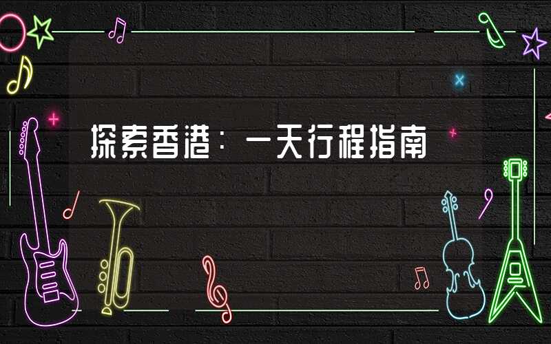 探索香港:一天行程指南