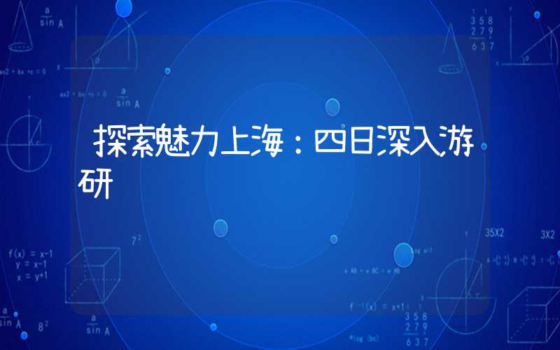 探索魅力上海:四日深入游研