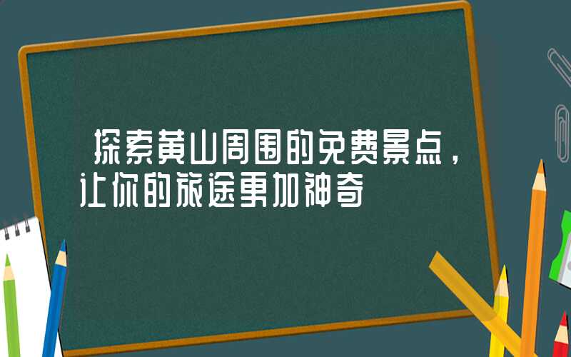 探索黄山周围的免费景点，让你的旅途更加神奇