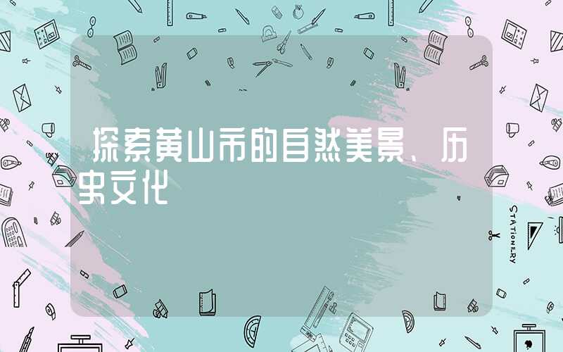 探索黄山市的自然美景、历史文化