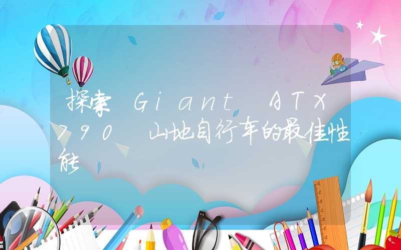 探索 Giant ATX790 山地自行车的最佳性能