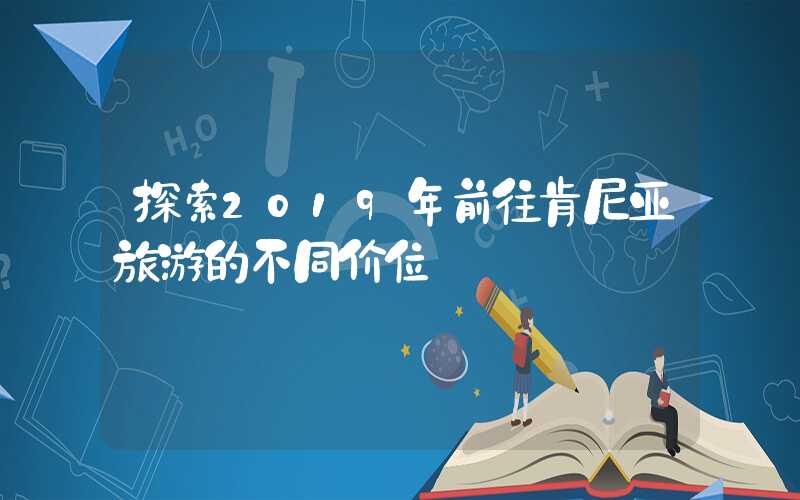 探索2019年前往肯尼亚旅游的不同价位