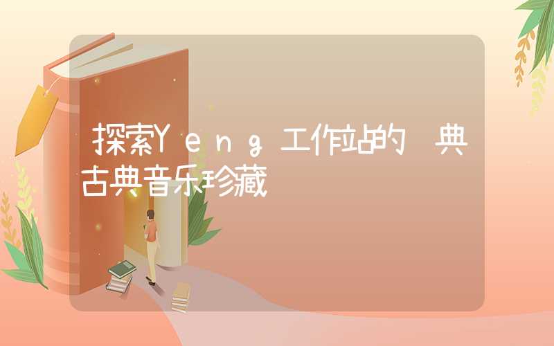 探索Yeng工作站的经典古典音乐珍藏