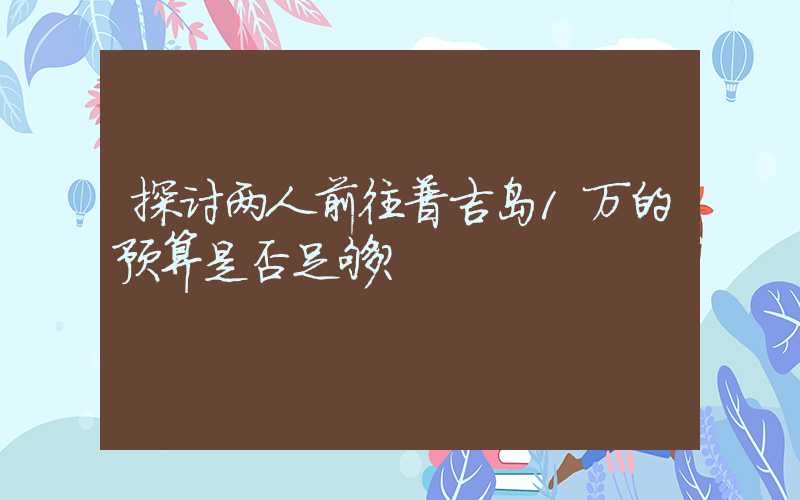 探讨两人前往普吉岛1万的预算是否足够？