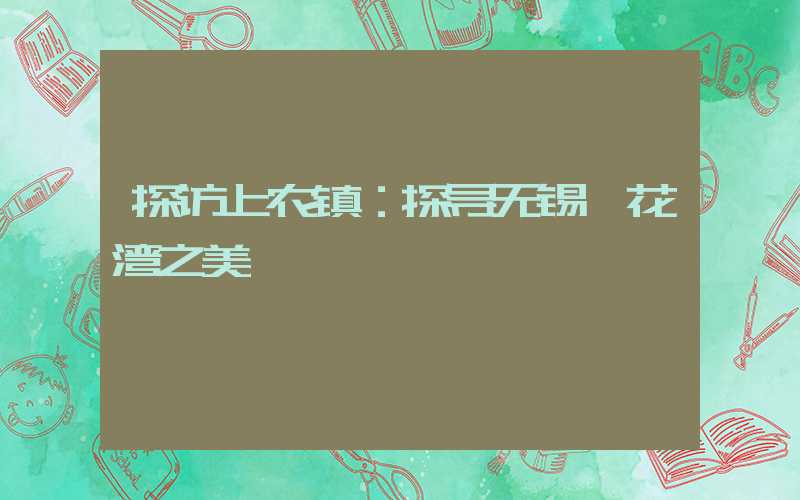 探访上农镇:探寻无锡拈花湾之美