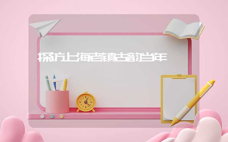 探访上海老镇古韵当年