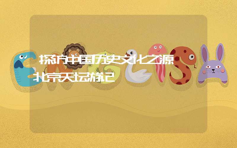 探访中国历史文化之源——北京天坛游记