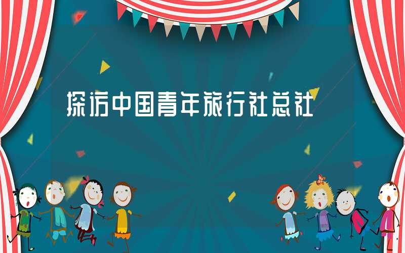 探访中国青年旅行社总社