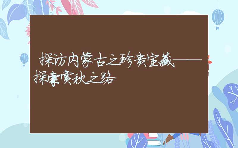 探访内蒙古之珍贵宝藏——探索赏秋之路
