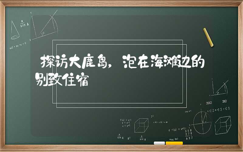 探访大鹿岛,泡在海滩边的别致住宿
