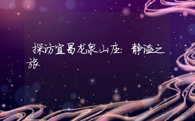 探访宜昌龙泉山庄:静谧之旅