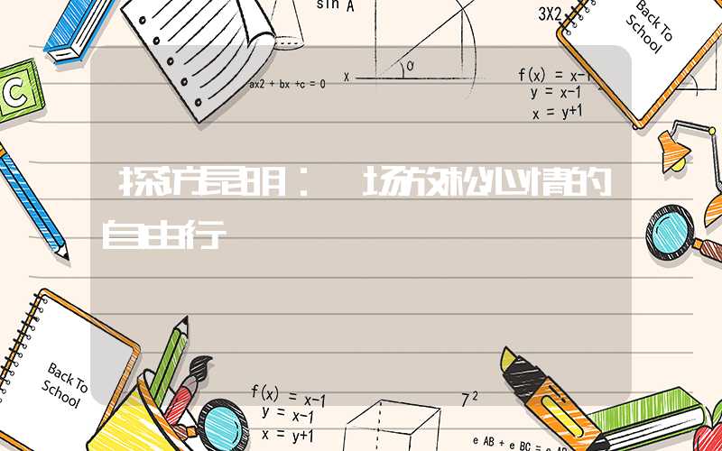探访昆明：一场放松心情的自由行