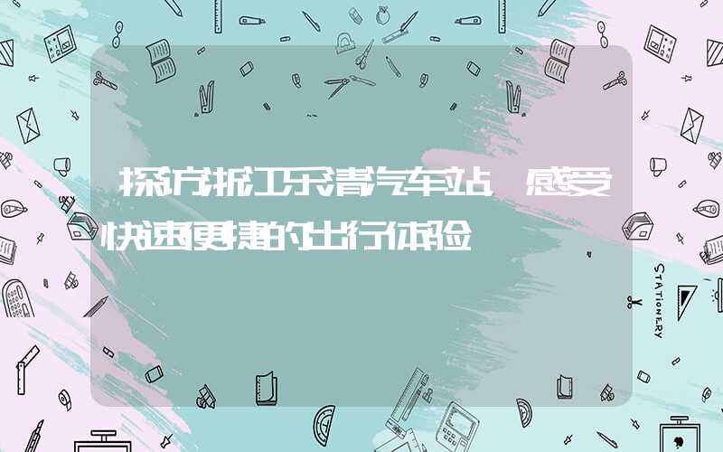 探访浙江乐清汽车站，感受快速便捷的出行体验