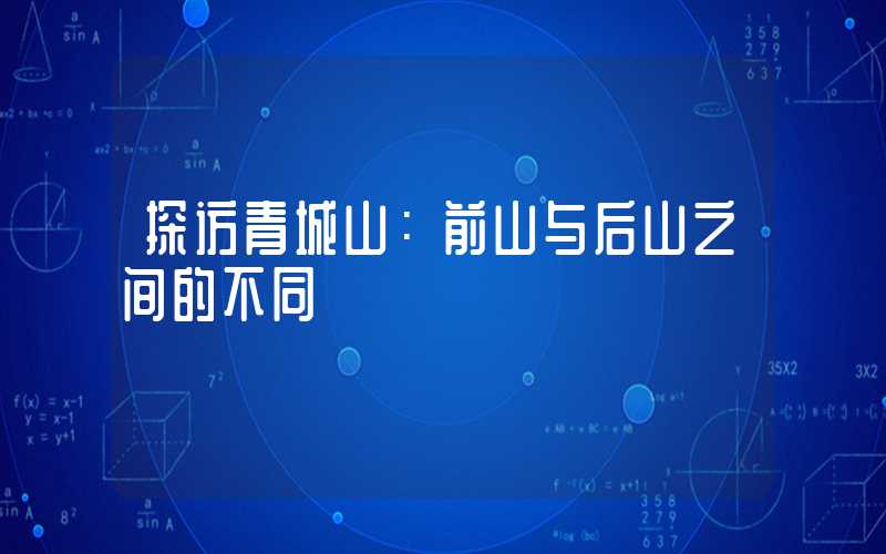 探访青城山:前山与后山之间的不同