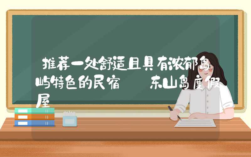 推荐一处舒适且具有浓郁岛屿特色的民宿——东山岛度假屋