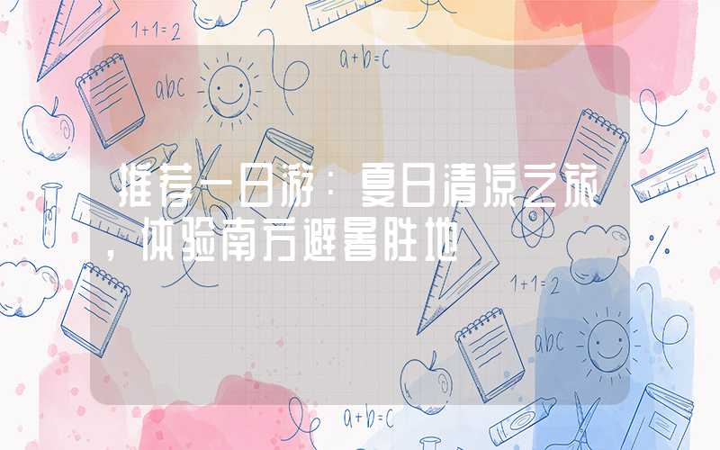 推荐一日游：夏日清凉之旅，体验南方避暑胜地