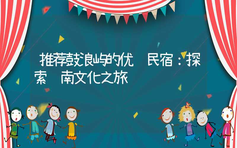 推荐鼓浪屿的优质民宿：探索闽南文化之旅