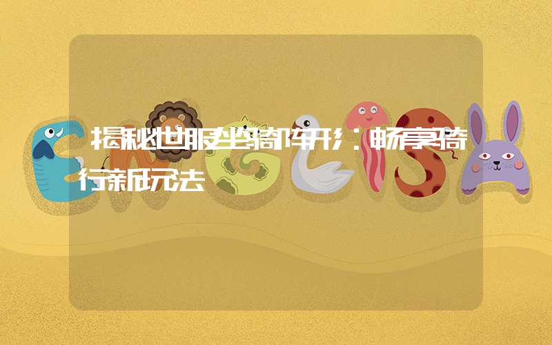 揭秘世服坐骑阵形:畅享骑行新玩法