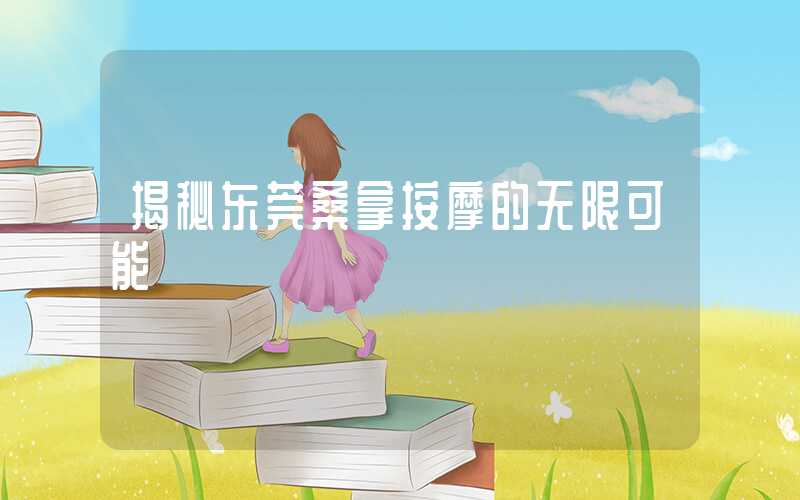 揭秘东莞桑拿按摩的无限可能