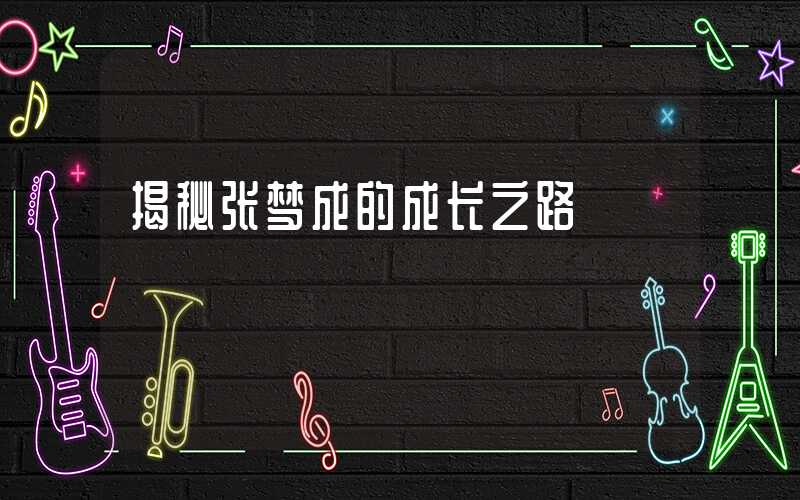 揭秘张梦成的成长之路