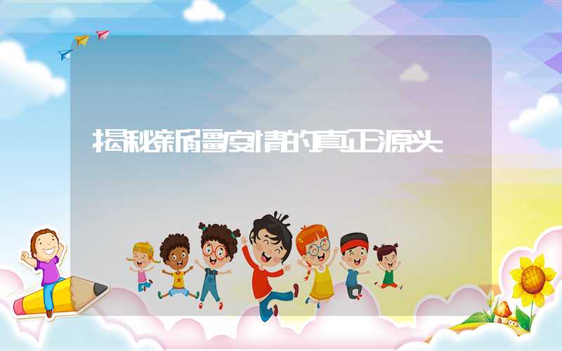 揭秘新疆疫情的真正源头