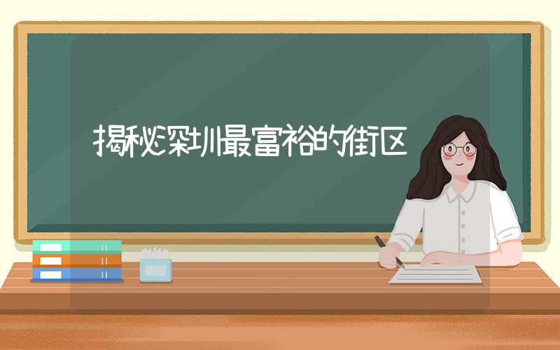 揭秘深圳最富裕的街区
