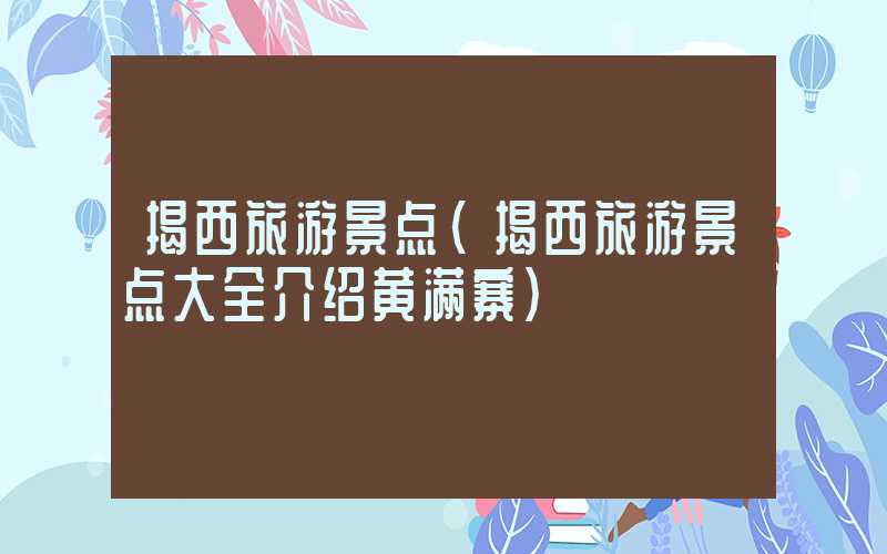 揭西旅游景点（揭西旅游景点大全介绍黄满寨）