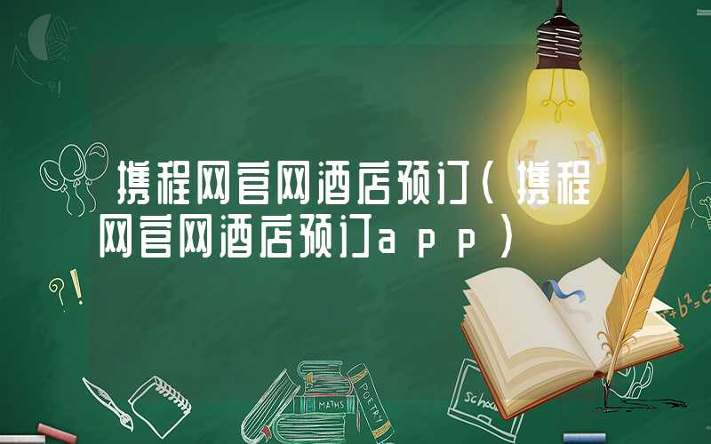 携程网官网酒店预订（携程网官网酒店预订app）