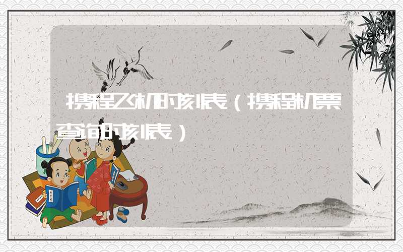 携程飞机时刻表（携程机票查询时刻表）
