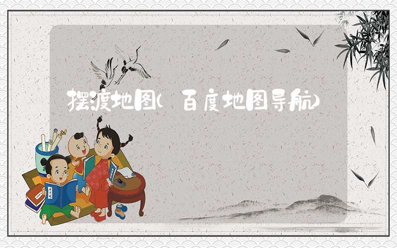 摆渡地图（百度地图导航）