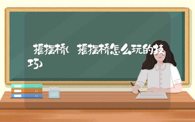 摇摆桥（摇摆桥怎么玩的技巧）