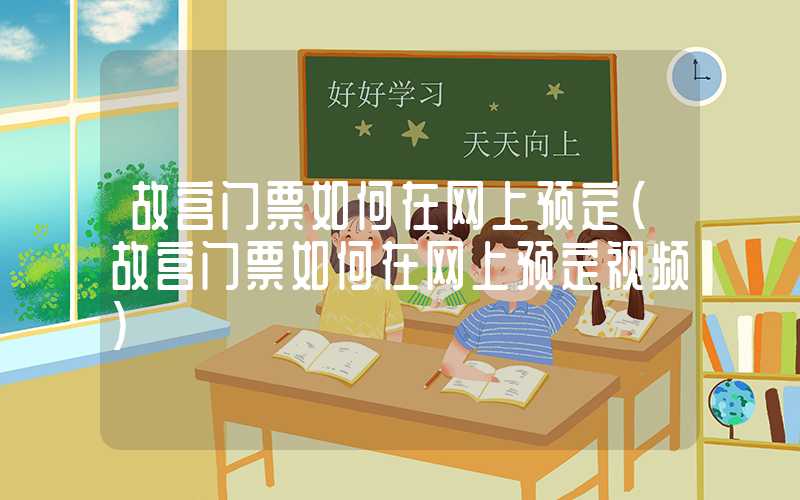 故宫门票如何在网上预定（故宫门票如何在网上预定视频）